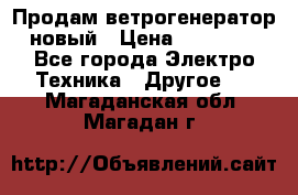 Продам ветрогенератор новый › Цена ­ 25 000 - Все города Электро-Техника » Другое   . Магаданская обл.,Магадан г.